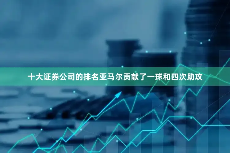 十大证券公司的排名亚马尔贡献了一球和四次助攻