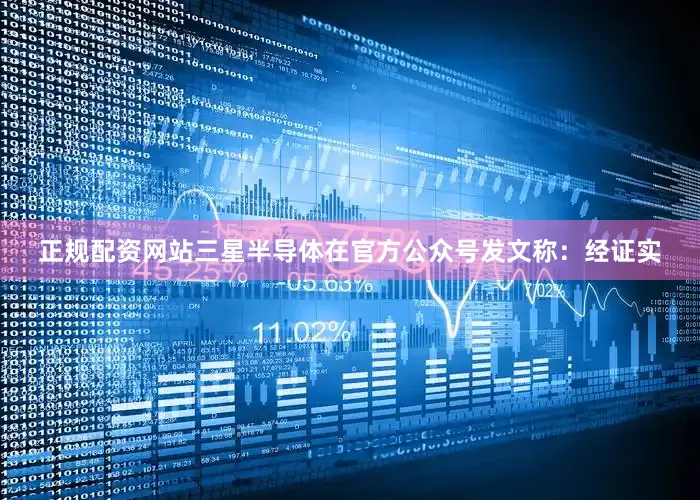 正规配资网站三星半导体在官方公众号发文称：经证实