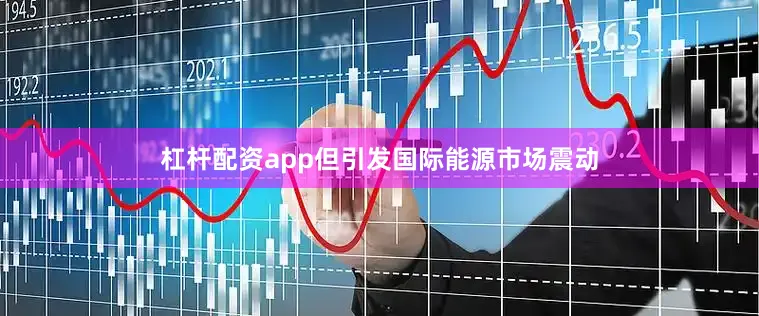 杠杆配资app但引发国际能源市场震动