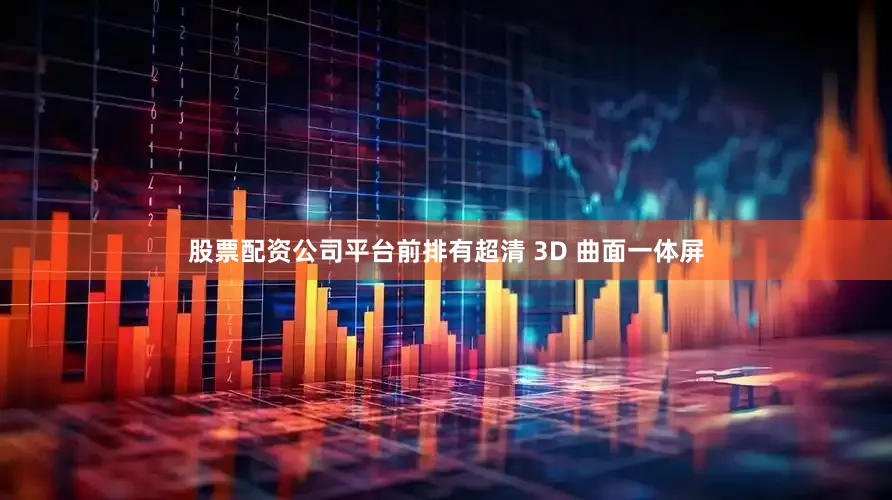 股票配资公司平台前排有超清 3D 曲面一体屏
