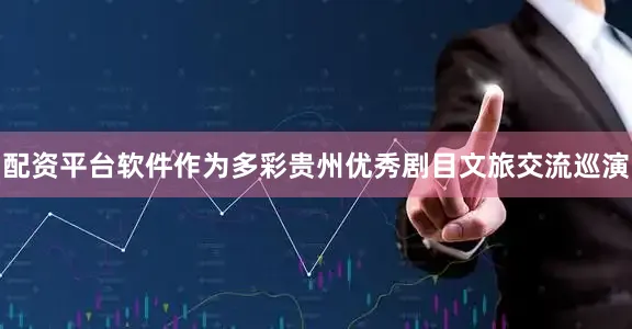 配资平台软件作为多彩贵州优秀剧目文旅交流巡演