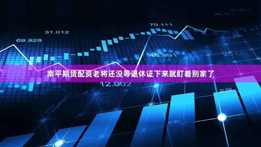 南平期货配资老将还没等退休证下来就盯着别家了