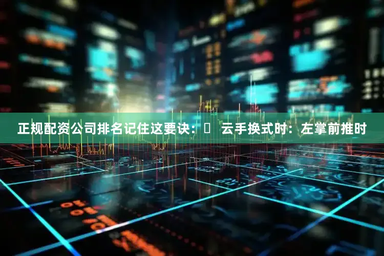 正规配资公司排名记住这要诀：▶ 云手换式时：左掌前推时