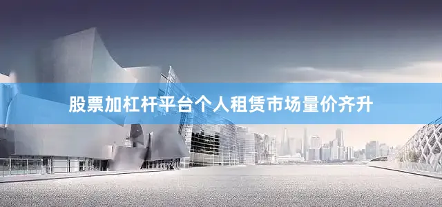 股票加杠杆平台个人租赁市场量价齐升